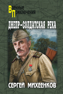 Читать онлайн книгу Днепр – солдатская река автор Михеенков Сергей Егорович Книга Днепр – солдатская река