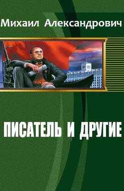 Читать онлайн книгу Писатель и другие (СИ) автор Александрович Михаил Книга Писатель и другие (СИ)