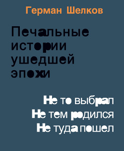 Книга Печальные истории ушедшей эпохи. Не то выбрал. Не тем родился. Не туда пошел