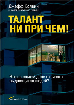 Читать онлайн книгу Талант ни при чем! Что на самом деле отличает выдающихся людей? автор Колвин Джефф Книга Талант ни при чем! Что на самом деле отличает выдающихся людей?