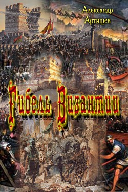 Читать онлайн книгу Гибель Византии (СИ) автор Артищев Александр Владимирович Книга Гибель Византии (СИ)