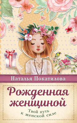 Читать онлайн книгу Рожденная женщиной. Твой путь к женской силе автор Покатилова Наталья Книга Рожденная женщиной. Твой путь к женской силе