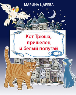 Читать онлайн книгу Кот Трюша, пришелец и белый попугай автор Царёва Марина Книга Кот Трюша, пришелец и белый попугай
