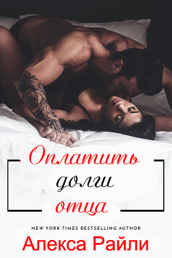 Читать онлайн книгу Оплатить долги отца (ЛП) автор Райли Алекса Книга Оплатить долги отца (ЛП)