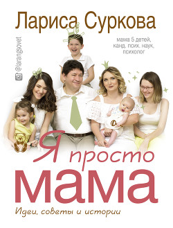 Читать онлайн книгу Я просто мама. Идеи, советы и истории автор Суркова Лариса Книга Я просто мама. Идеи, советы и истории