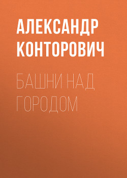 Читать онлайн книгу Башни над городом автор Конторович Александр Сергеевич Книга Башни над городом