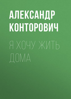 Читать онлайн книгу Я хочу жить дома! автор Конторович Александр Сергеевич Книга Я хочу жить дома!