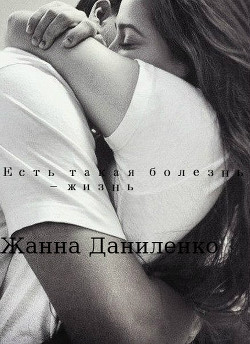 Читать онлайн книгу Есть такая болезнь - жизнь (СИ) автор Даниленко Жанна Книга Есть такая болезнь - жизнь (СИ)