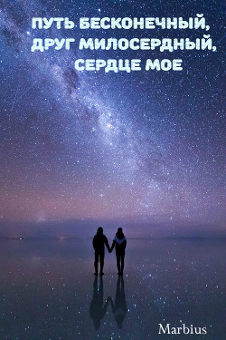 Читать онлайн книгу Путь бесконечный, друг милосердный, сердце мое (СИ) автор Книга Путь бесконечный, друг милосердный, сердце мое (СИ)