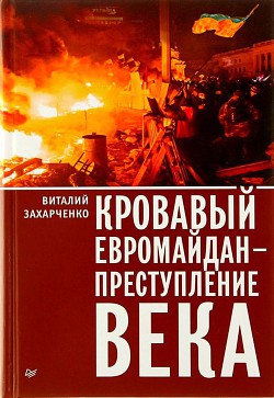 Читать онлайн книгу Кровавый евромайдан — преступление века автор Захарченко Виталий Юрьевич Книга Кровавый евромайдан — преступление века