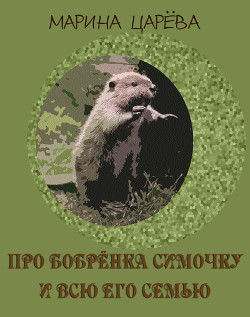 Читать онлайн книгу Про бобрёнка Симочку и всю его семью (СИ) автор Царёва Марина Книга Про бобрёнка Симочку и всю его семью (СИ)