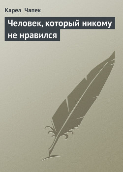 Читать онлайн книгу Человек, который никому не нравился автор Чапек Карел Книга Человек, который никому не нравился