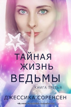 Читать онлайн книгу Тайная жизнь ведьмы. Книга 3 (ЛП) автор Соренсен Джессика Книга Тайная жизнь ведьмы. Книга 3 (ЛП)
