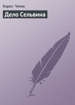 Читать онлайн книгу Дело Сельвина автор Чапек Карел Книга Дело Сельвина