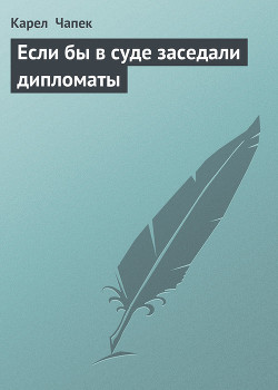 Читать онлайн книгу Если бы в суде заседали дипломаты автор Чапек Карел Книга Если бы в суде заседали дипломаты