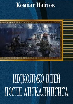 Читать онлайн книгу Несколько дней после апокалипсиса (СИ) автор Найтов Комбат Книга Несколько дней после апокалипсиса (СИ)