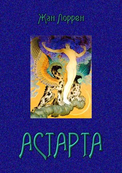 Читать онлайн книгу Астарта (Господин де Фокас) Роман автор Лоррен Жан Книга Астарта (Господин де Фокас) Роман