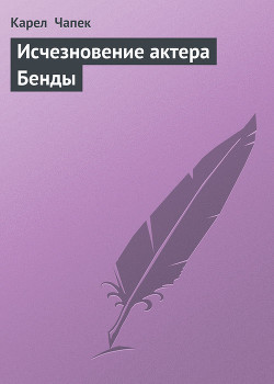 Читать онлайн книгу Исчезновение актера Бенды автор Чапек Карел Книга Исчезновение актера Бенды