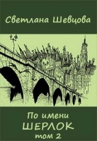 Читать онлайн книгу По имени Шерлок. Книга 2 (СИ) автор Шевцова Светлана Книга По имени Шерлок. Книга 2 (СИ)