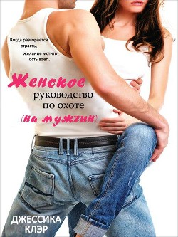 Читать онлайн книгу Женское руководство по охоте (на мужчин) (ЛП) автор Клэр Джессика Книга Женское руководство по охоте (на мужчин) (ЛП)