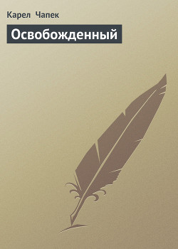 Читать онлайн книгу Освобожденный автор Чапек Карел Книга Освобожденный