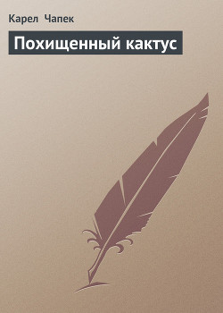Читать онлайн книгу Похищенный кактус автор Чапек Карел Книга Похищенный кактус
