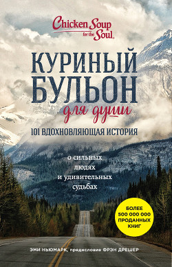 Читать онлайн книгу Куриный бульон для души. 101 вдохновляющая история о сильных людях и удивительных судьбах автор Ньюмарк Эми Книга Куриный бульон для души. 101 вдохновляющая история о сильных людях и удивительных судьбах