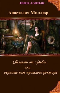 Читать онлайн книгу Сбежать от судьбы или верните нам прошлого ректора! (СИ) автор Миллюр Анастасия Книга Сбежать от судьбы или верните нам прошлого ректора! (СИ)