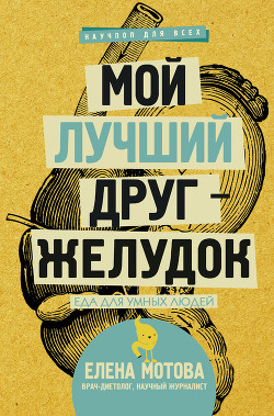 Читать онлайн книгу Мой лучший друг – желудок. Еда для умных людей автор Мотова Елена Книга Мой лучший друг – желудок. Еда для умных людей