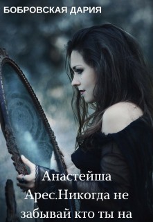 Читать онлайн книгу Анастейша Арес. Никогда не забывай кто ты на самом деле (СИ) автор Бобровская Дарья Книга Анастейша Арес. Никогда не забывай кто ты на самом деле (СИ)