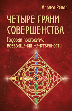 Читать онлайн книгу Четыре грани совершенства. Годовая программа возвращения женственности автор Ренар Лариса Книга Четыре грани совершенства. Годовая программа возвращения женственности