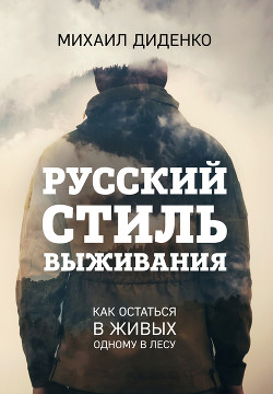 Читать онлайн книгу Русский стиль выживания. Как остаться в живых одному в лесу автор Диденко Михаил Книга Русский стиль выживания. Как остаться в живых одному в лесу