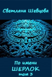 Читать онлайн книгу По имени Шерлок. Книга 3 (СИ) автор Шевцова Светлана Книга По имени Шерлок. Книга 3 (СИ)