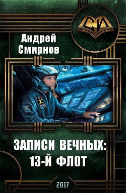 Читать онлайн книгу Записи Вечных: 13-й флот (СИ) автор Смирнов Андрей Книга Записи Вечных: 13-й флот (СИ)