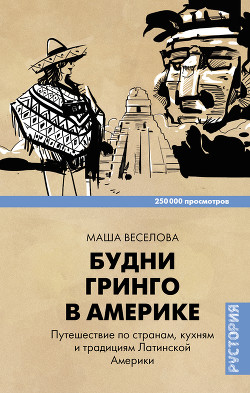 Читать онлайн книгу Будни Гринго в Америке. Путешествие по странам, кухням и традициям Латинской Америки автор Веселова Маша Книга Будни Гринго в Америке. Путешествие по странам, кухням и традициям Латинской Америки