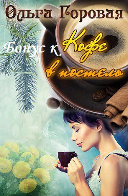 Читать онлайн книгу Бонус к Кофе в постель. (СИ) автор Горовая Ольга Вадимовна Книга Бонус к Кофе в постель. (СИ)