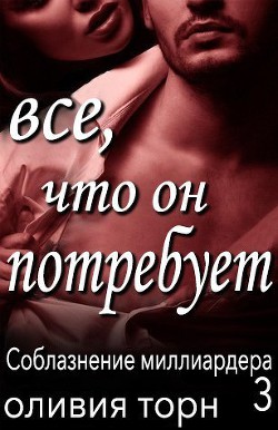 Читать онлайн книгу Все, что он потребует (ЛП) автор Торн Оливия Книга Все, что он потребует (ЛП)