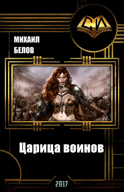 Читать онлайн книгу Царица воинов (СИ) автор Белов Михаил Юрьевич Книга Царица воинов (СИ)