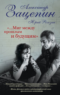 Читать онлайн книгу «…Миг между прошлым и будущим» автор Зацепин Александр Сергеевич Книга «…Миг между прошлым и будущим»