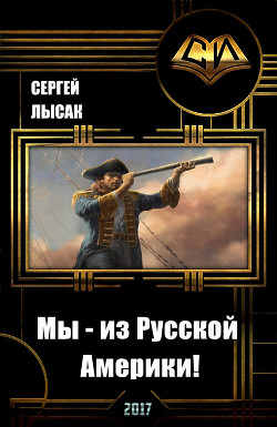 Читать онлайн книгу Мы - из Русской Америки! (СИ) автор Лысак Сергей Васильевич Книга Мы - из Русской Америки! (СИ)