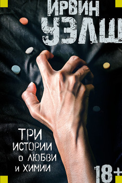 Читать онлайн книгу Три истории о любви и химии (сборник) автор Уэлш Ирвин Книга Три истории о любви и химии (сборник)