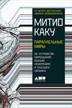 Книга Параллельные миры: Об устройстве мироздания, высших измерениях и будущем космоса