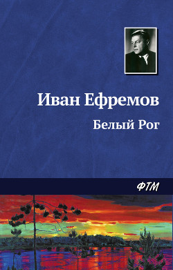 Читать онлайн книгу Белый Рог автор Ефремов Иван Антонович Книга Белый Рог