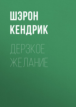 Читать онлайн книгу Дерзкое желание автор Кендрик Шэрон Книга Дерзкое желание