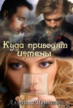 Читать онлайн книгу Куда приводят измены (СИ) автор Игнатова Альбина Книга Куда приводят измены (СИ)