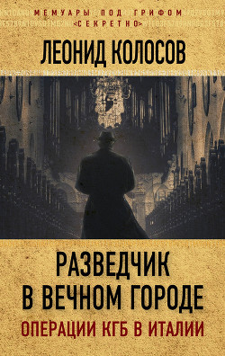 Читать онлайн книгу Разведчик в Вечном городе. Операции КГБ в Италии автор Колосов Леонид Сергеевич Книга Разведчик в Вечном городе. Операции КГБ в Италии