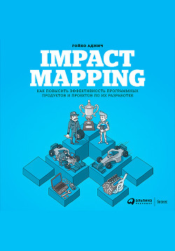 Читать онлайн книгу Impact mapping: Как повысить эффективность программных продуктов и проектов по их разработке автор Аджич Гойко Книга Impact mapping: Как повысить эффективность программных продуктов и проектов по их разработке