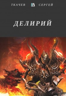 Читать онлайн книгу Делирий (СИ) автор Сергей Ткачев Книга Делирий (СИ)