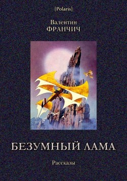 Читать онлайн книгу Безумный лама (Рассказы) автор Франчич Валентин Альбинович Книга Безумный лама (Рассказы)