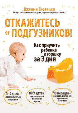 Читать онлайн книгу Откажитесь от подгузников! Как приучить ребенка к горшку за 3 дня автор Гловацки Джейми Книга Откажитесь от подгузников! Как приучить ребенка к горшку за 3 дня